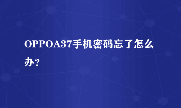 OPPOA37手机密码忘了怎么办？