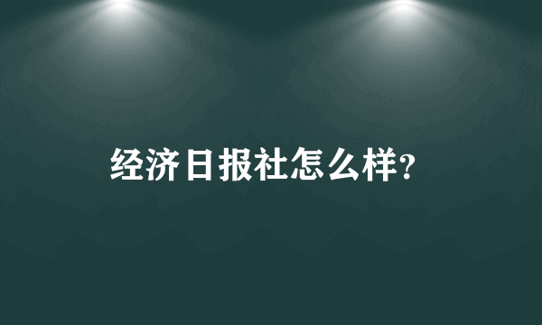 经济日报社怎么样？