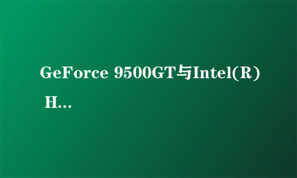 GeForce 9500GT与Intel(R) HD Graphics 4000相比....那个更好？