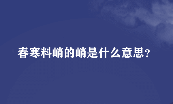 春寒料峭的峭是什么意思？