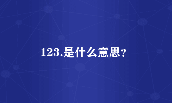 123.是什么意思？