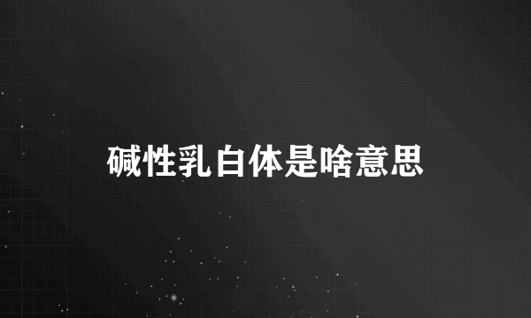 碱性乳白体是啥意思