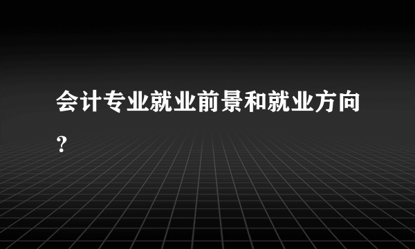 会计专业就业前景和就业方向？