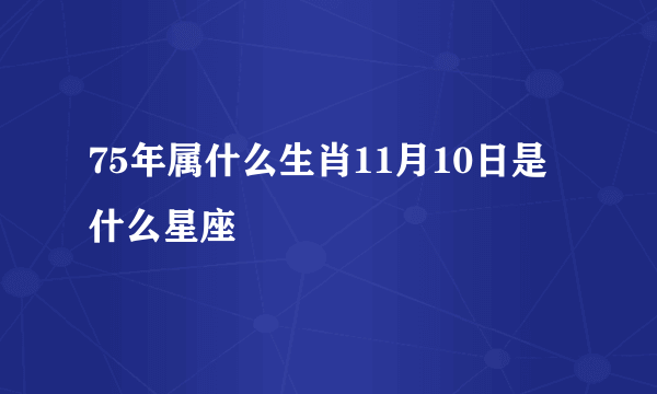 75年属什么生肖11月10日是什么星座