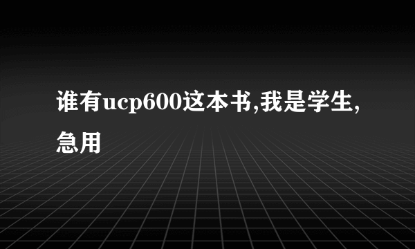 谁有ucp600这本书,我是学生,急用