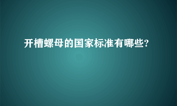 开槽螺母的国家标准有哪些?