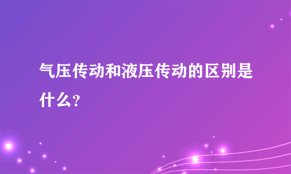 气压传动和液压传动的区别是什么？