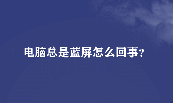 电脑总是蓝屏怎么回事？