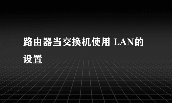 路由器当交换机使用 LAN的设置