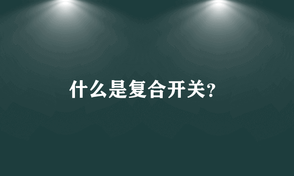 什么是复合开关？