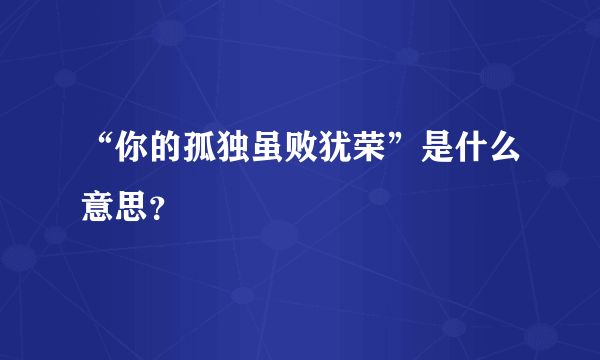 “你的孤独虽败犹荣”是什么意思？