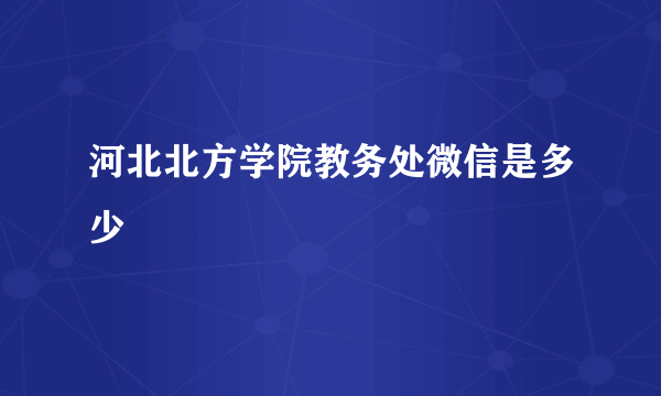 河北北方学院教务处微信是多少