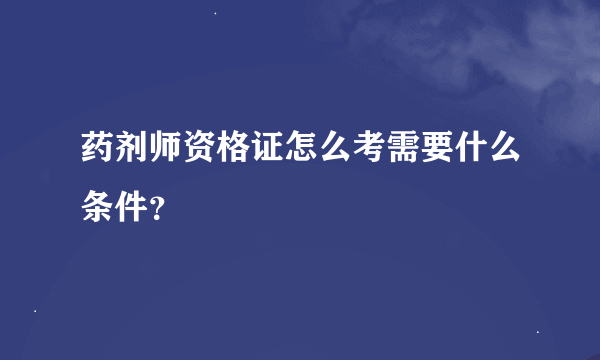 药剂师资格证怎么考需要什么条件？