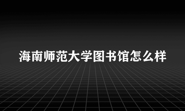 海南师范大学图书馆怎么样