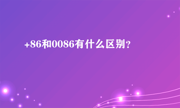 +86和0086有什么区别？