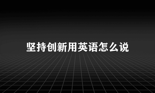 坚持创新用英语怎么说