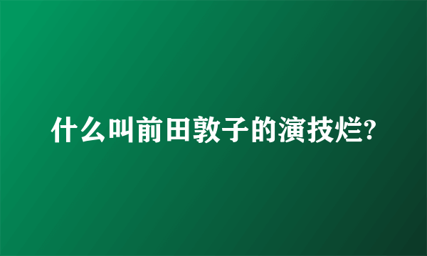 什么叫前田敦子的演技烂?