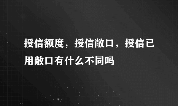 授信额度，授信敞口，授信已用敞口有什么不同吗