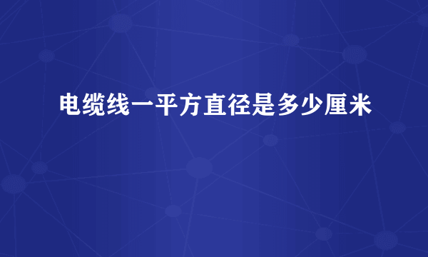 电缆线一平方直径是多少厘米