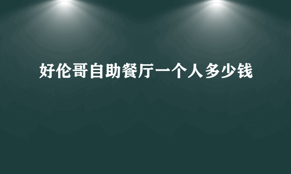 好伦哥自助餐厅一个人多少钱