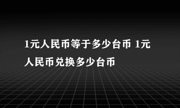 1元人民币等于多少台币 1元人民币兑换多少台币