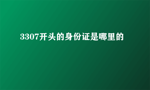 3307开头的身份证是哪里的