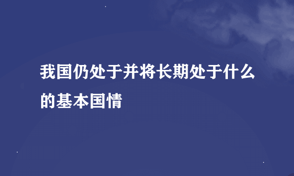 我国仍处于并将长期处于什么的基本国情