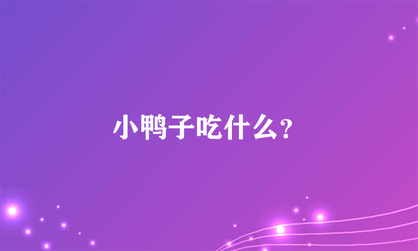 小鸭子吃什么？