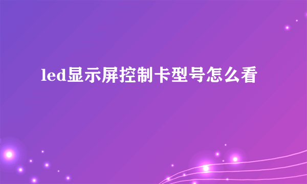 led显示屏控制卡型号怎么看