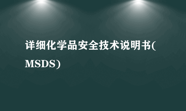 详细化学品安全技术说明书(MSDS)