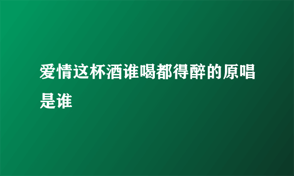 爱情这杯酒谁喝都得醉的原唱是谁