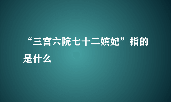 “三宫六院七十二嫔妃”指的是什么