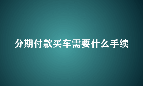 分期付款买车需要什么手续