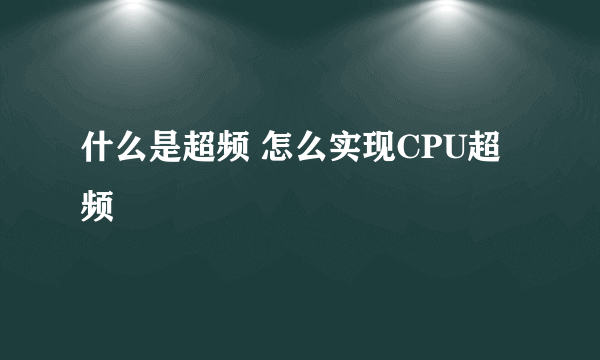 什么是超频 怎么实现CPU超频