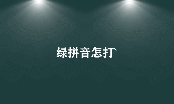 绿拼音怎打`