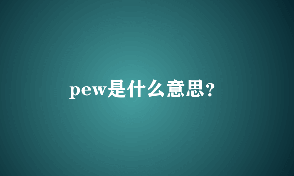 pew是什么意思？