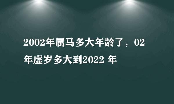 2002年属马多大年龄了，02年虚岁多大到2022 年