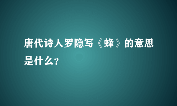 唐代诗人罗隐写《蜂》的意思是什么？