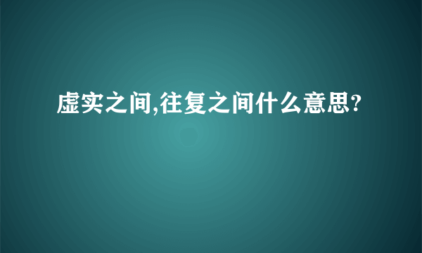 虚实之间,往复之间什么意思?