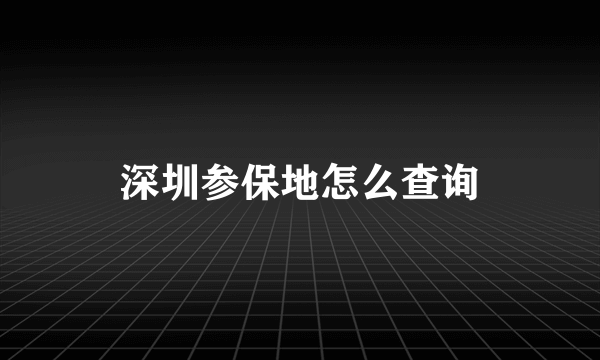 深圳参保地怎么查询