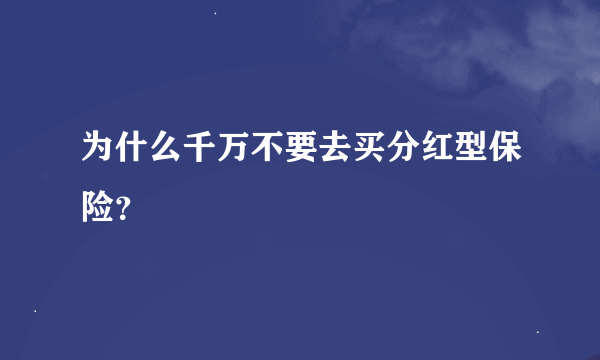 为什么千万不要去买分红型保险？