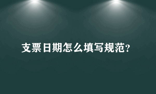 支票日期怎么填写规范？