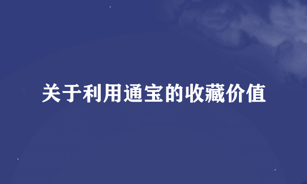 关于利用通宝的收藏价值