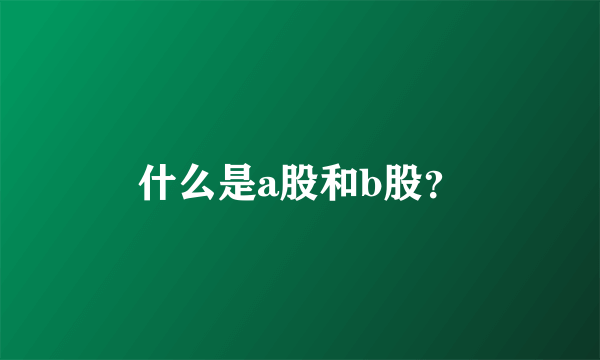 什么是a股和b股？