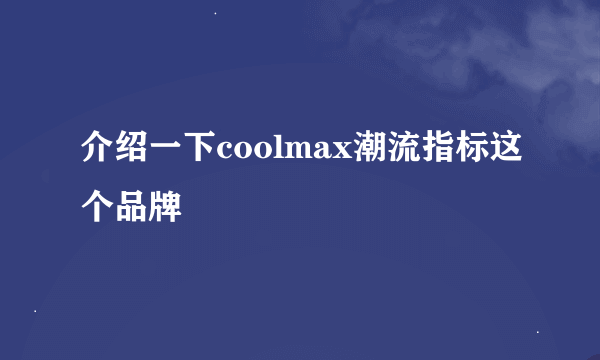 介绍一下coolmax潮流指标这个品牌