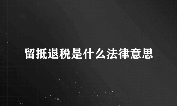 留抵退税是什么法律意思