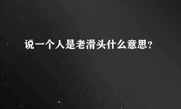 说一个人是老滑头什么意思？