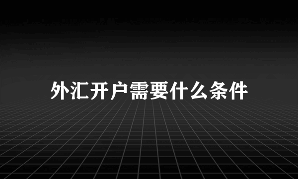 外汇开户需要什么条件