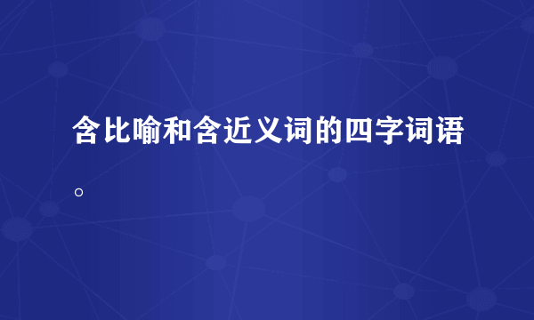 含比喻和含近义词的四字词语。