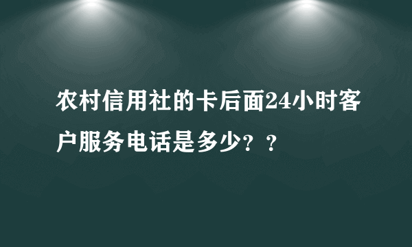 农村信用社的卡后面24小时客户服务电话是多少？？